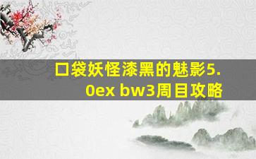 口袋妖怪漆黑的魅影5.0ex bw3周目攻略